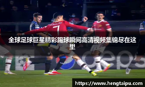 全球足球巨星精彩踢球瞬间高清视频集锦尽在这里
