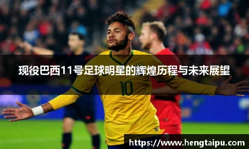 现役巴西11号足球明星的辉煌历程与未来展望