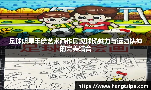 足球明星手绘艺术画作展现球场魅力与运动精神的完美结合
